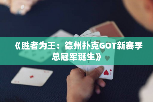 《勝者為王：德州撲克GOT新賽季總冠軍誕生》
