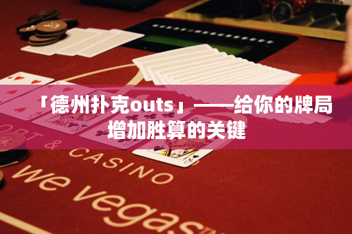 「德州撲克outs」——給你的牌局增加勝算的關鍵