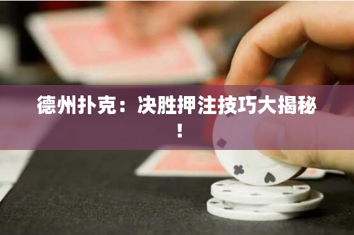 德州撲克：決勝押注技巧大揭秘！