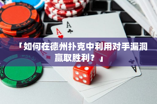 「如何在德州撲克中利用對手漏洞贏取勝利？」