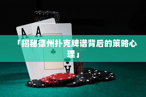「揭秘德州撲克牌譜背后的策略心理」