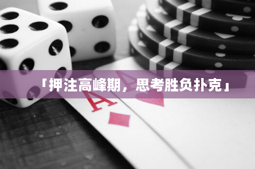 「押注高峰期，思考勝負(fù)撲克」