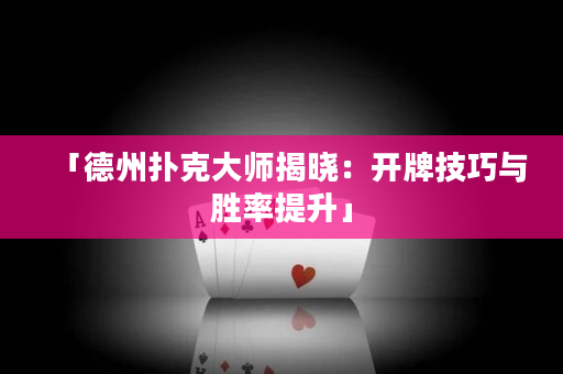 「德州撲克大師揭曉：開牌技巧與勝率提升」