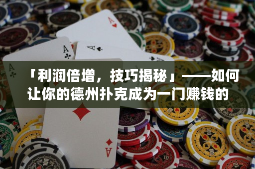 「利潤(rùn)倍增，技巧揭秘」——如何讓你的德州撲克成為一門賺錢的生意