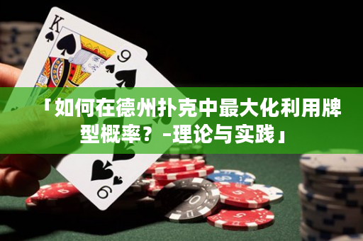 「如何在德州撲克中最大化利用牌型概率？–理論與實踐」