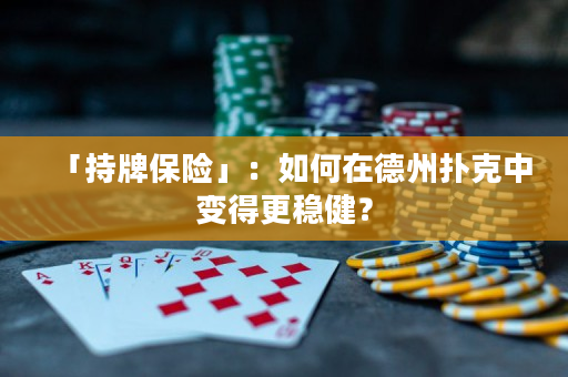 「持牌保險」：如何在德州撲克中變得更穩健？
