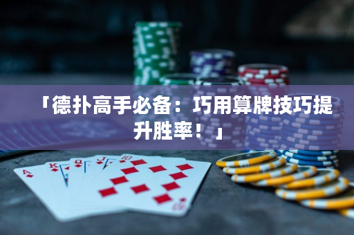 「德撲高手必備：巧用算牌技巧提升勝率！」