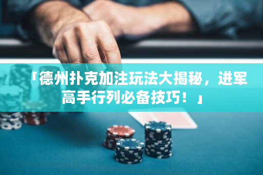 「德州撲克加注玩法大揭秘，進(jìn)軍高手行列必備技巧！」