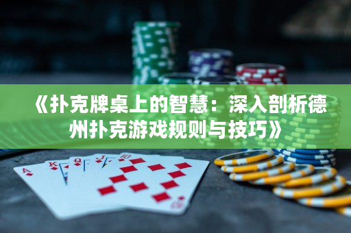 《撲克牌桌上的智慧：深入剖析德州撲克游戲規(guī)則與技巧》