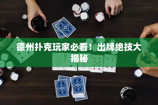 德州撲克玩家必看！出牌絕技大揭秘