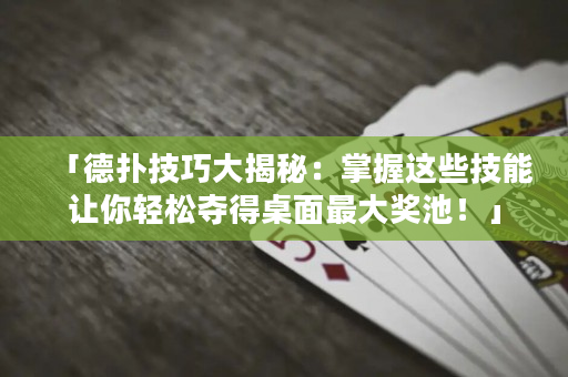 「德撲技巧大揭秘：掌握這些技能讓你輕松奪得桌面最大獎池！」
