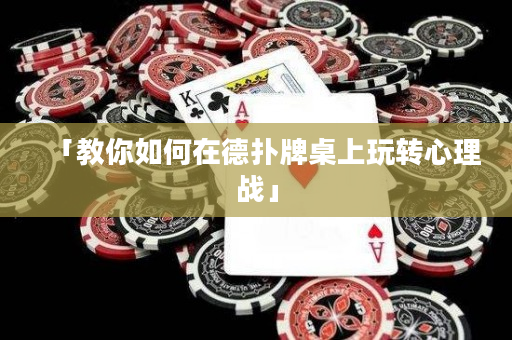 「教你如何在德撲牌桌上玩轉心理戰」