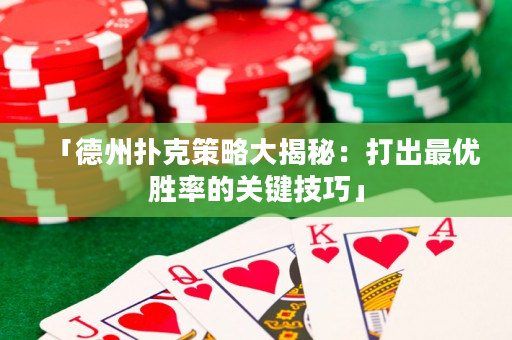「德州撲克策略大揭秘：打出最優勝率的關鍵技巧」