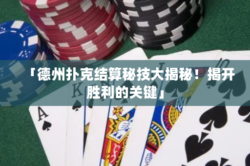 「德州撲克結(jié)算秘技大揭秘！揭開(kāi)勝利的關(guān)鍵」