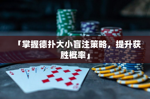 「掌握德撲大小盲注策略，提升獲勝概率」