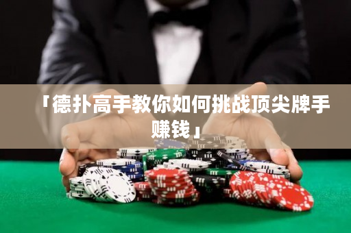 「德撲高手教你如何挑戰頂尖牌手賺錢」