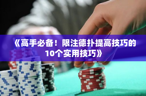《高手必備！限注德?lián)涮岣呒记傻?0個(gè)實(shí)用技巧》