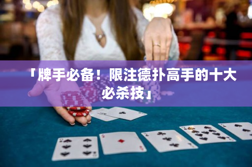 「牌手必備！限注德撲高手的十大必殺技」