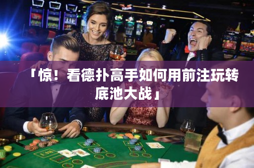「驚！看德撲高手如何用前注玩轉底池大戰」
