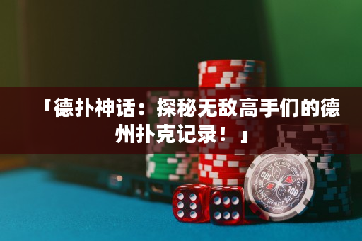 「德撲神話：探秘無敵高手們的德州撲克記錄！」