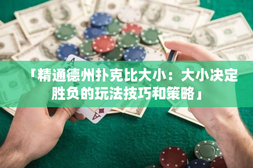 「精通德州撲克比大小：大小決定勝負的玩法技巧和策略」