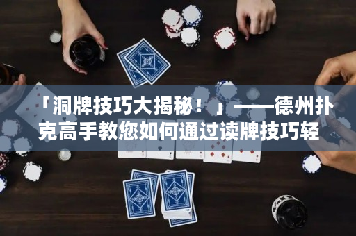 「洞牌技巧大揭秘！」——德州撲克高手教您如何通過讀牌技巧輕松破解對手的洞牌牌面。