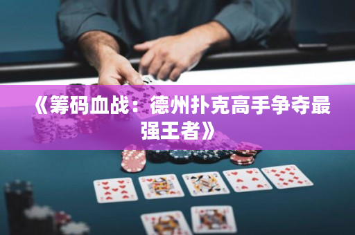 《籌碼血戰：德州撲克高手爭奪最強王者》