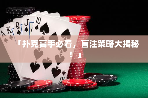「撲克高手必看，盲注策略大揭秘！」