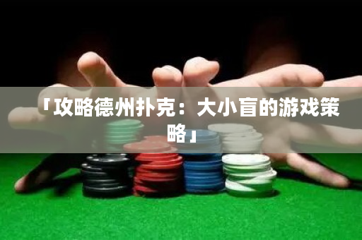 「攻略德州撲克：大小盲的游戲策略」