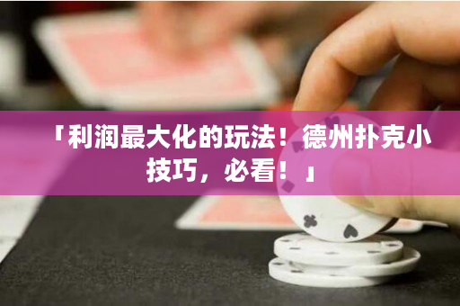 「利潤最大化的玩法！德州撲克小技巧，必看！」