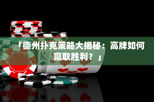 「德州撲克策略大揭秘：高牌如何贏取勝利？」