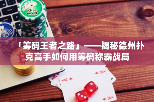 「籌碼王者之路」——揭秘德州撲克高手如何用籌碼稱霸戰局