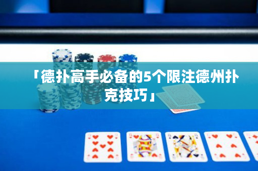 「德撲高手必備的5個限注德州撲克技巧」