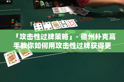「攻擊性過牌策略」- 德州撲克高手教你如何用攻擊性過牌獲得更多籌碼！