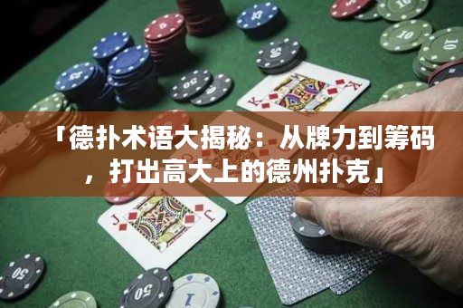 「德撲術語大揭秘：從牌力到籌碼，打出高大上的德州撲克」