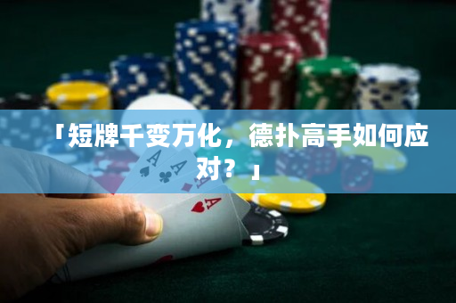 「短牌千變萬化，德撲高手如何應對？」