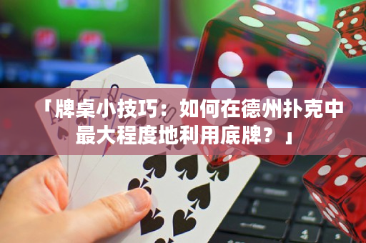「牌桌小技巧：如何在德州撲克中最大程度地利用底牌？」