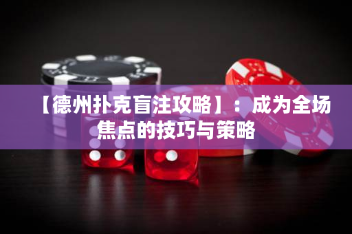 【德州撲克盲注攻略】：成為全場焦點的技巧與策略