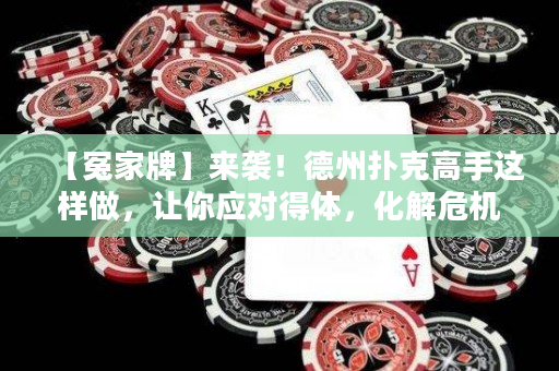 【冤家牌】來(lái)襲！德州撲克高手這樣做，讓你應(yīng)對(duì)得體，化解危機(jī)！