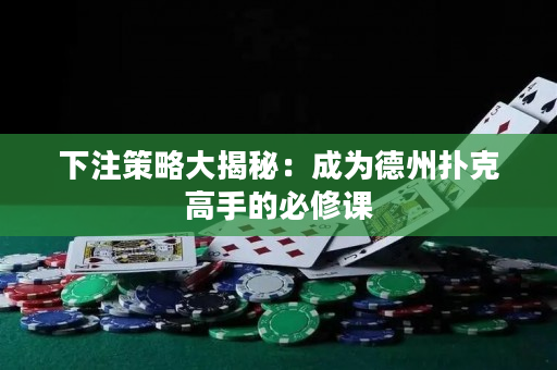 下注策略大揭秘：成為德州撲克高手的必修課