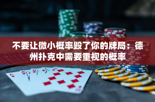 不要讓微小概率毀了你的牌局：德州撲克中需要重視的概率