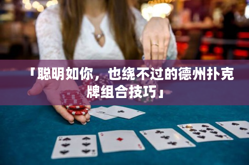 「聰明如你，也繞不過的德州撲克牌組合技巧」