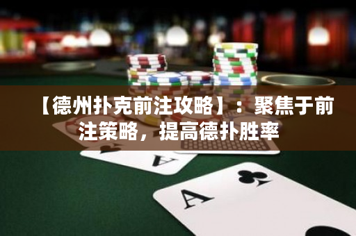 【德州撲克前注攻略】：聚焦于前注策略，提高德撲勝率