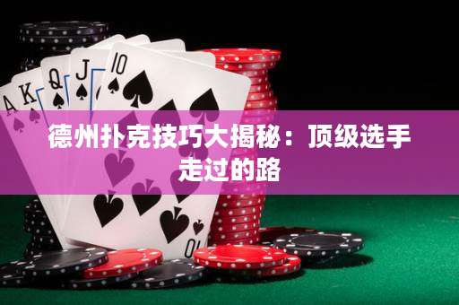 德州撲克技巧大揭秘：頂級選手走過的路