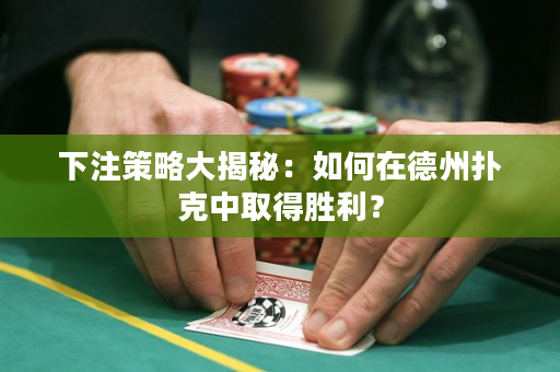 下注策略大揭秘：如何在德州撲克中取得勝利？