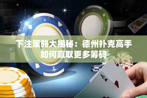 下注策略大揭秘：德州撲克高手如何贏取更多籌碼