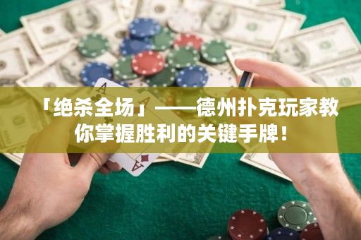 「絕殺全場」——德州撲克玩家教你掌握勝利的關鍵手牌！