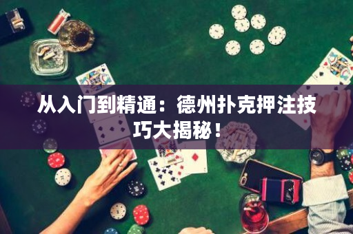 從入門到精通：德州撲克押注技巧大揭秘！