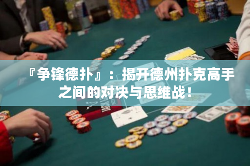 『爭鋒德撲』：揭開德州撲克高手之間的對決與思維戰！