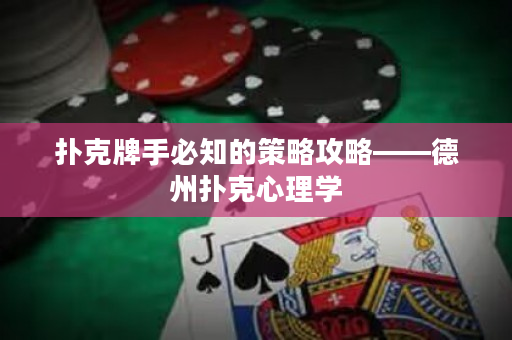 撲克牌手必知的策略攻略——德州撲克心理學(xué)